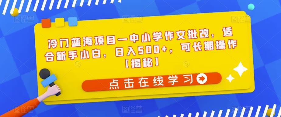 冷门蓝海项目—中小学作文批改，适合新手小白，日入500+，可长期操作【揭秘】-闪越社