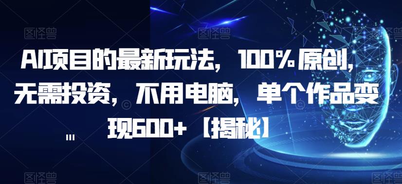 AI项目的最新玩法，100%原创，无需投资，不用电脑，单个作品变现600+【揭秘】-闪越社