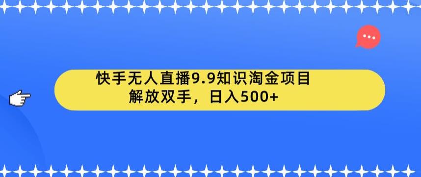 快手无人直播9.9知识淘金项目，解放双手，日入500+【揭秘】-闪越社