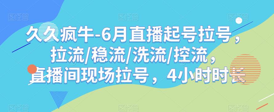 久久疯牛-6月直播起号拉号，拉流/稳流/洗流/控流，​直播间现场拉号，4小时时长-闪越社