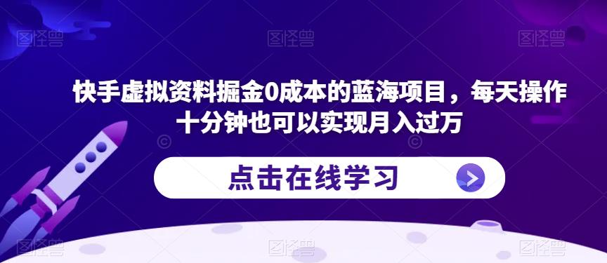 快手虚拟资料掘金0成本的蓝海项目，每天操作十分钟也可以实现月入过万【揭秘】-闪越社