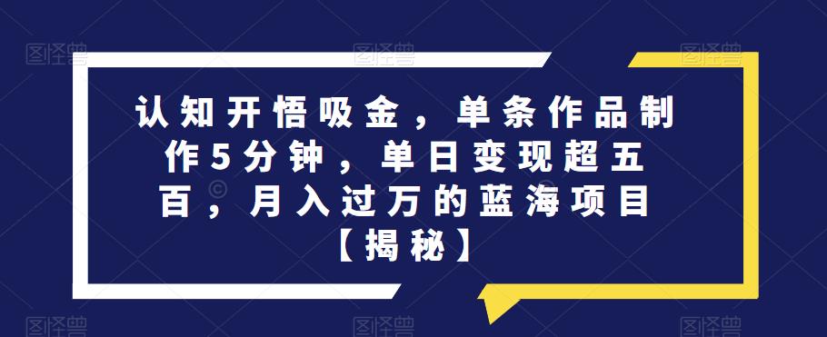 认知开悟吸金，单条作品制作5分钟，单日变现超五百，月入过万的蓝海项目【揭秘】-闪越社