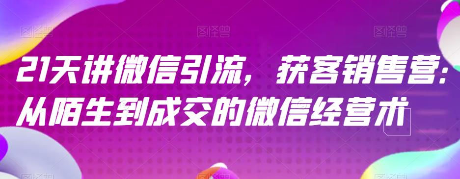 21天讲微信引流获客销售营，从陌生到成交的微信经营术-闪越社