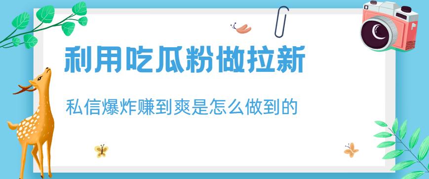 利用吃瓜粉做拉新，私信爆炸日入1000+赚到爽是怎么做到的【揭秘】-闪越社