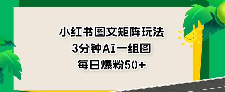 小红书图文矩阵玩法，3分钟AI一组图，每日爆粉50+【揭秘】-闪越社