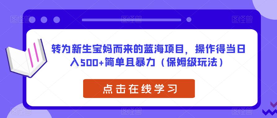 转为新生宝妈而来的蓝海项目，操作得当日入500+简单且暴力（保姆级玩法）【揭秘】-闪越社