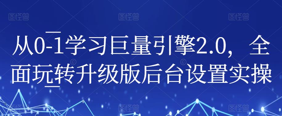 从0-1学习巨量引擎2.0，全面玩转升级版后台设置实操-闪越社