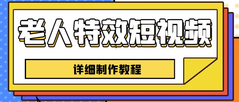 老人特效短视频创作教程，一个月涨粉5w粉丝秘诀新手0基础学习【全套教程】-闪越社