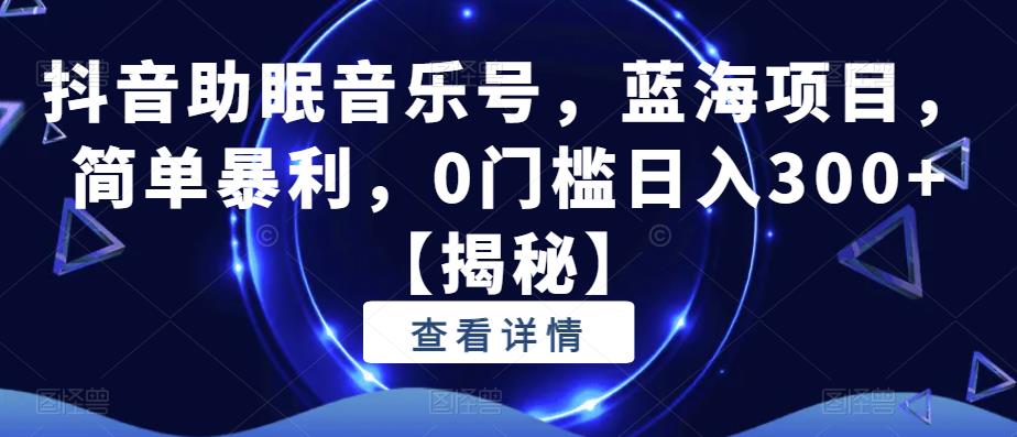 抖音助眠音乐号，蓝海项目，简单暴利，0门槛日入300+【揭秘】-闪越社