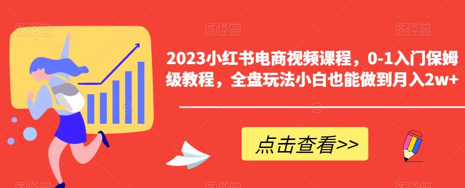 2023小红书电商视频课程，0-1入门保姆级教程，全盘玩法小白也能做到月入2w+-闪越社