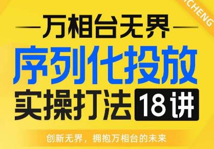 【万相台无界】序列化投放实操18讲线上实战班，全网首推，运营福音！-闪越社