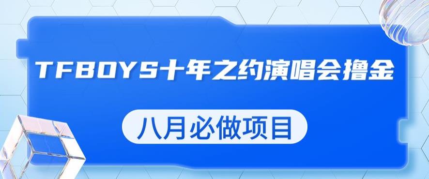 最新蓝海项目，靠最近非常火的TFBOYS十年之约演唱会流量掘金，八月必做的项目【揭秘】-闪越社