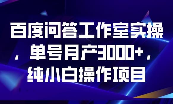 百度问答工作室实操，单号月产3000+，纯小白操作项目【揭秘】-闪越社