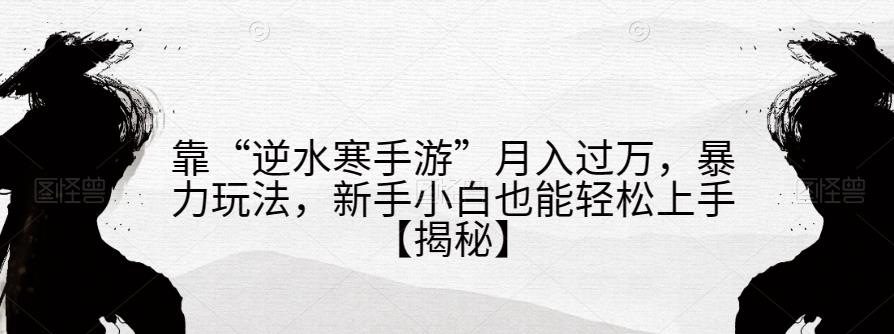 靠“逆水寒手游”月入过万，暴力玩法，新手小白也能轻松上手【揭秘】-闪越社