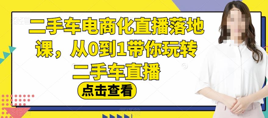 二手车电商化直播落地课，从0到1带你玩转二手车直播-闪越社