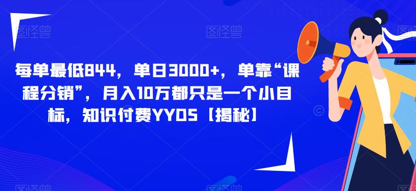 每单最低844，单日3000+，单靠“课程分销”，月入10万都只是一个小目标，知识付费YYDS【揭秘】-闪越社