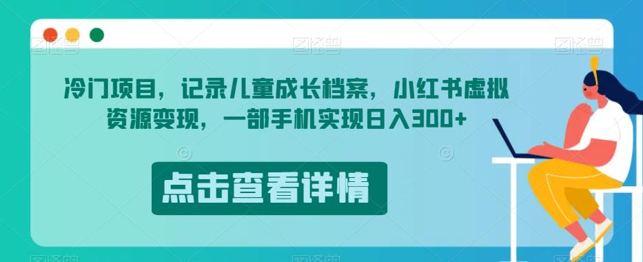 冷门项目，记录儿童成长档案，小红书虚拟资源变现，一部手机实现日入300+【揭秘】-闪越社