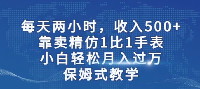 两小时，收入500+，靠卖精仿1比1手表，小白轻松月入过万！保姆式教学-闪越社