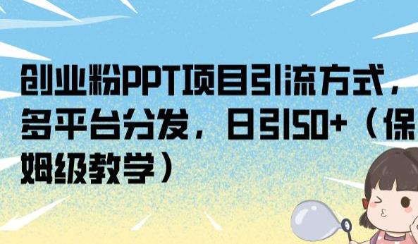 创业粉PPT项目引流方式，多平台分发，日引50+（保姆级教学）【揭秘】-闪越社