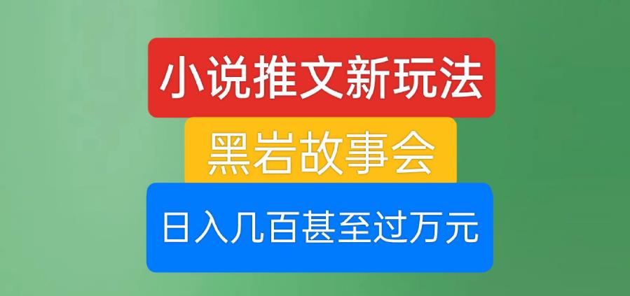 小说推文新玩法，黑岩故事会，日入几百甚至过万元【揭秘】-闪越社