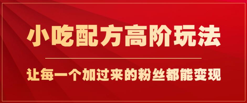 小吃配方高阶玩法，每个加过来的粉丝都能变现，一部手机轻松月入1w+【揭秘】-闪越社