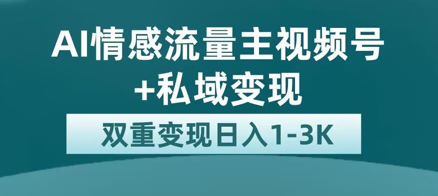 全新AI情感流量主视频号+私域变现，日入1-3K，平台巨大流量扶持【揭秘】-闪越社