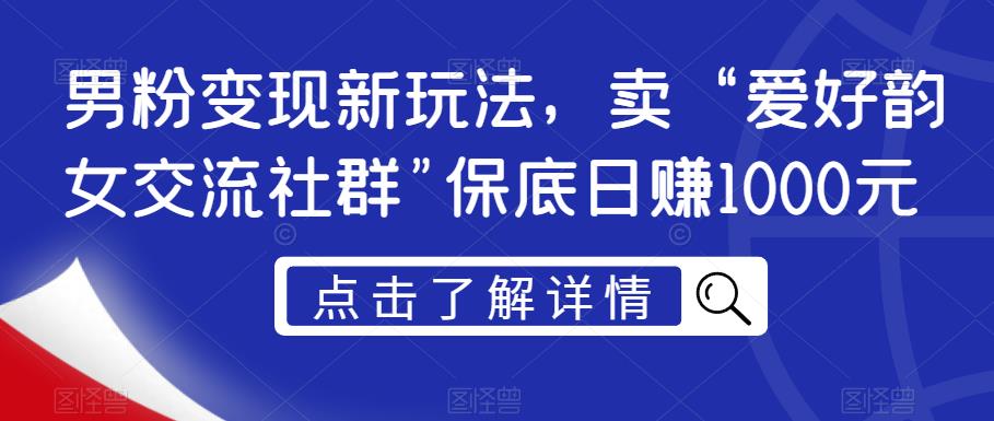 男粉变现新玩法，卖“爱好韵女交流社群”保底日赚1000元【揭秘】-闪越社