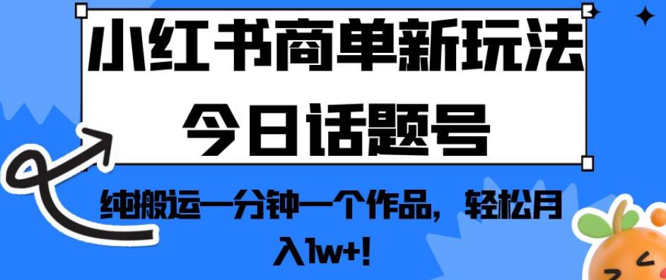 小红书商单新玩法今日话题号，纯搬运一分钟一个作品，轻松月入1w+！【揭秘】-闪越社