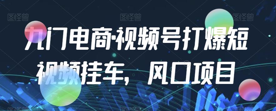 九门电商·视频号打爆短视频挂车，风口项目-闪越社