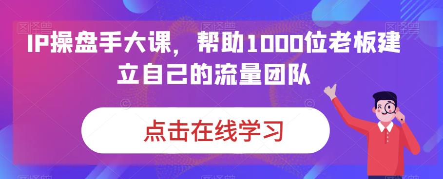 IP操盘手大课，帮助1000位老板建立自己的流量团队-闪越社