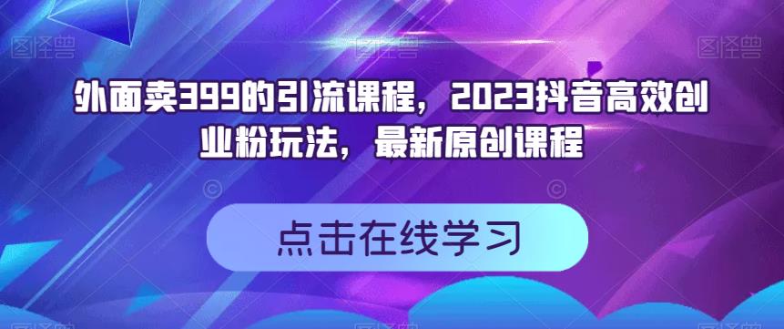 外面卖399的引流课程，2023抖音高效创业粉玩法，最新原创课程-闪越社