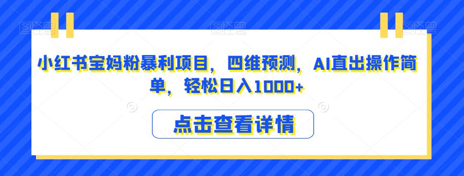 小红书宝妈粉暴利项目，四维预测，AI直出操作简单，轻松日入1000+【揭秘】-闪越社