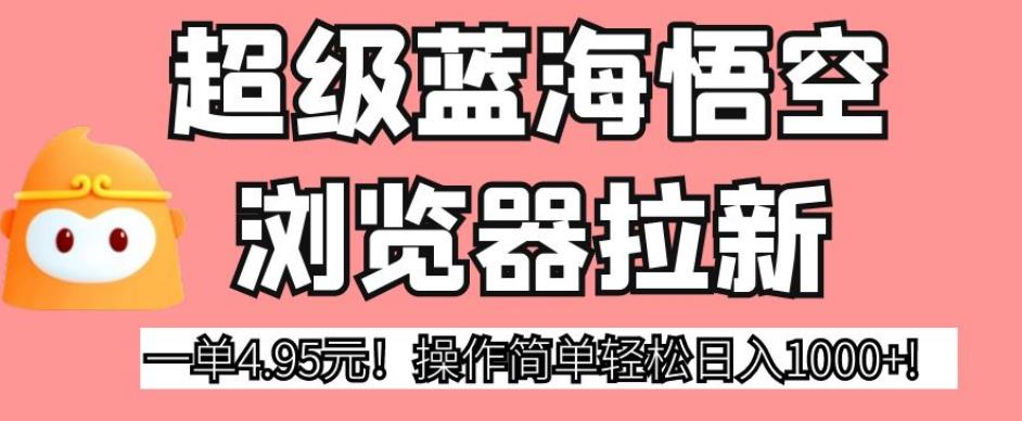 超级蓝海悟空浏览器拉新，一单4.95元！操作简单轻松日入1000+!【揭秘】-闪越社