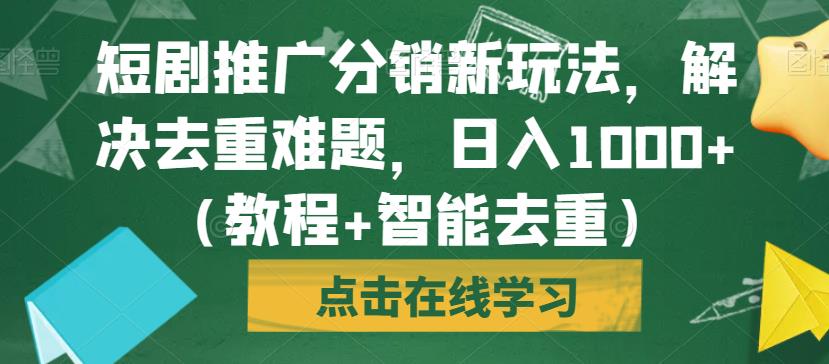 短剧推广分销新玩法，解决去重难题，日入1000+（教程+智能去重）【揭秘】-闪越社