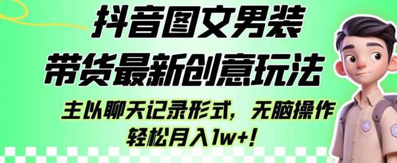 抖音图文男装带货最新创意玩法，主以聊天记录形式，无脑操作轻松月入1w+【揭秘】-闪越社