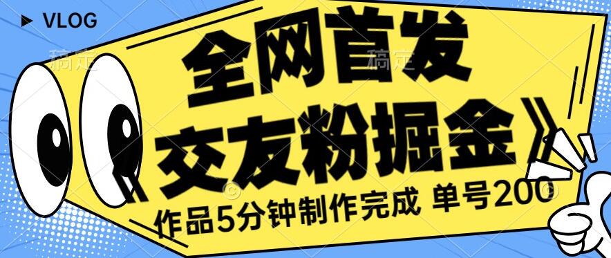 全网首发《交友粉掘金》单号一天躺赚200+作品5分钟制作完成，（长期稳定项目）【揭秘】-闪越社