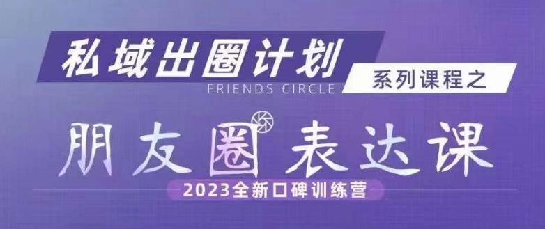 私域出圈计划系列课程之朋友圈表达课，2023全新口碑训练营-闪越社