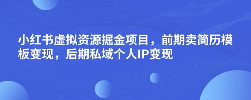 小红书虚拟资源掘金项目，前期卖简历模板变现，后期私域个人IP变现，日入300，长期稳定【揭秘】-闪越社