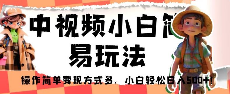 中视频小白简易玩法，操作简单变现方式多，小白轻松日入500+！【揭秘】-闪越社