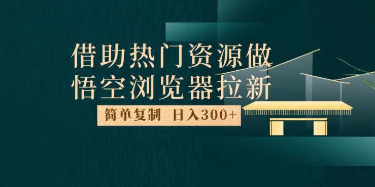 最新借助热门资源悟空浏览器拉新玩法，日入300+，人人可做，每天1小时【揭秘】-闪越社