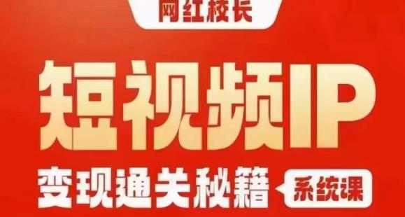 网红校长短视频IP变现通关秘籍｜系统课，产品篇，短视频篇，商业篇，私域篇，直播篇-闪越社