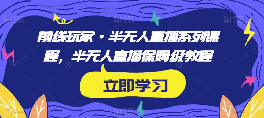 前线玩家·半无人直播系列课程，半无人直播保姆级教程-闪越社