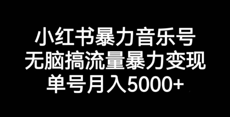 小红书暴力音乐号，无脑搞流量暴力变现，单号月入5000+-闪越社