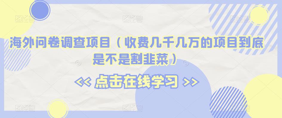 海外问卷调查项目（收费几千几万的项目到底是不是割韭菜）【揭秘】-闪越社