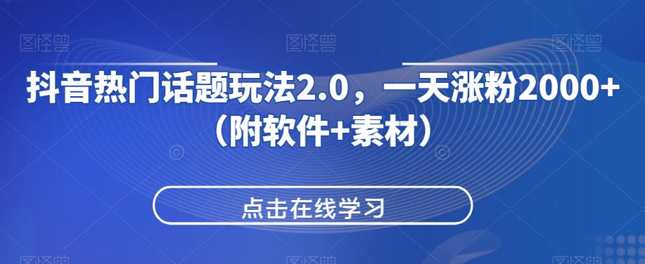 抖音热门话题玩法2.0，一天涨粉2000+（附软件+素材）-闪越社