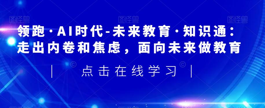 领跑·AI时代-未来教育·知识通：走出内卷和焦虑，面向未来做教育-闪越社