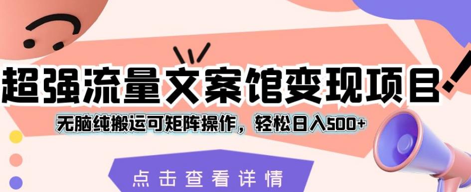 超强流量文案馆变现项目，无脑纯搬运可矩阵操作，轻松日入500+【揭秘】-闪越社