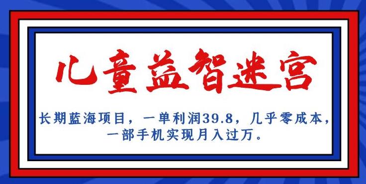 长期蓝海项目，儿童益智迷宫，一单利润39.8，几乎零成本，一部手机实现月入过万-闪越社