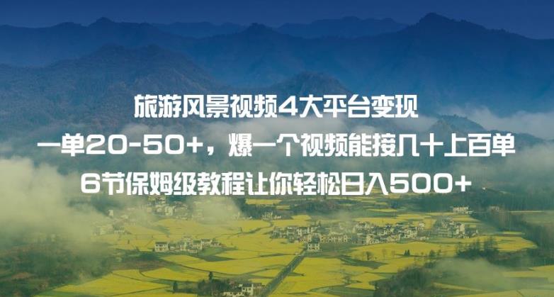 旅游风景视频4大平台变现单20-50+，爆一个视频能接几十上百单6节保姆级教程让你轻松日入500+-闪越社