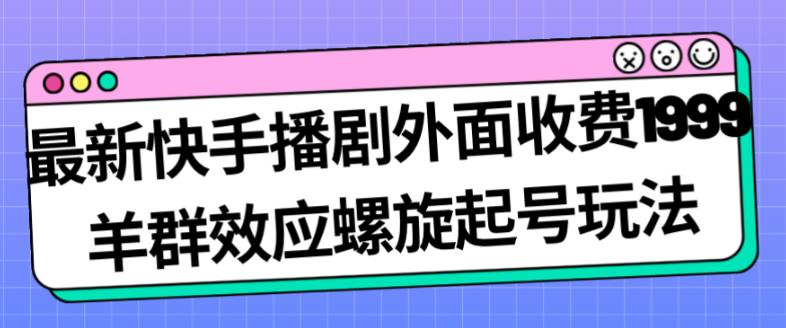 最新快手播剧外面收费1999羊群效应螺旋起号玩法配合流量日入几百完全不是问题-闪越社